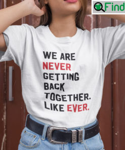 We Are Never Getting Back Together Like Ever T Shirt
