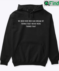 We Need New Who Can Dream Of Things That Never Were Things That Hoodie Shirt