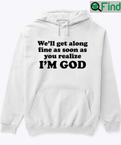 Well Get Along Fine As Soon As You Realize Im God Sweater