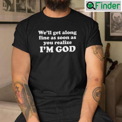 Well Get Along Fine As Soon As You Realize Im God Tee shirt 2