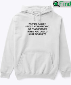 Why Be Racist Sexist Homophobic Hoodie Shirt