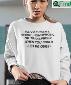 Why Be Racist Sexist Homophobic T Shirt