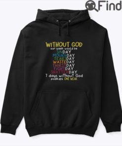 Without God Our Week Would Be Sinday Mournday Tearsday Hoodie Shirt