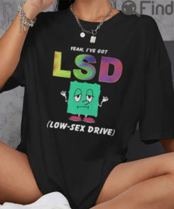 Yeah Ive Got LSD Shirt Low Sex Drive