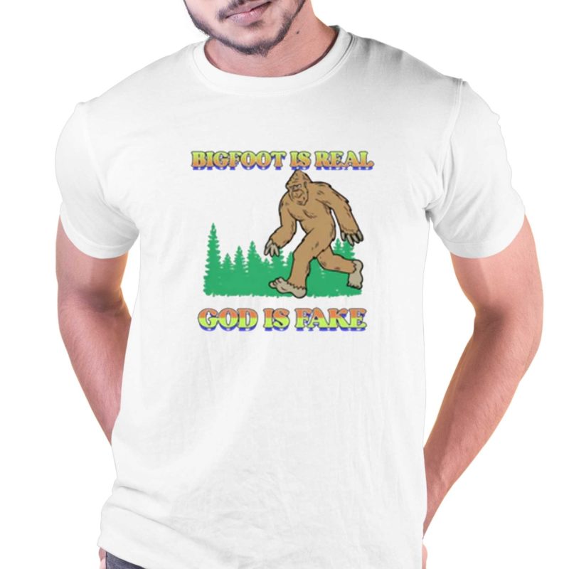 bigfoot is real god is fake t shirt 1 1
