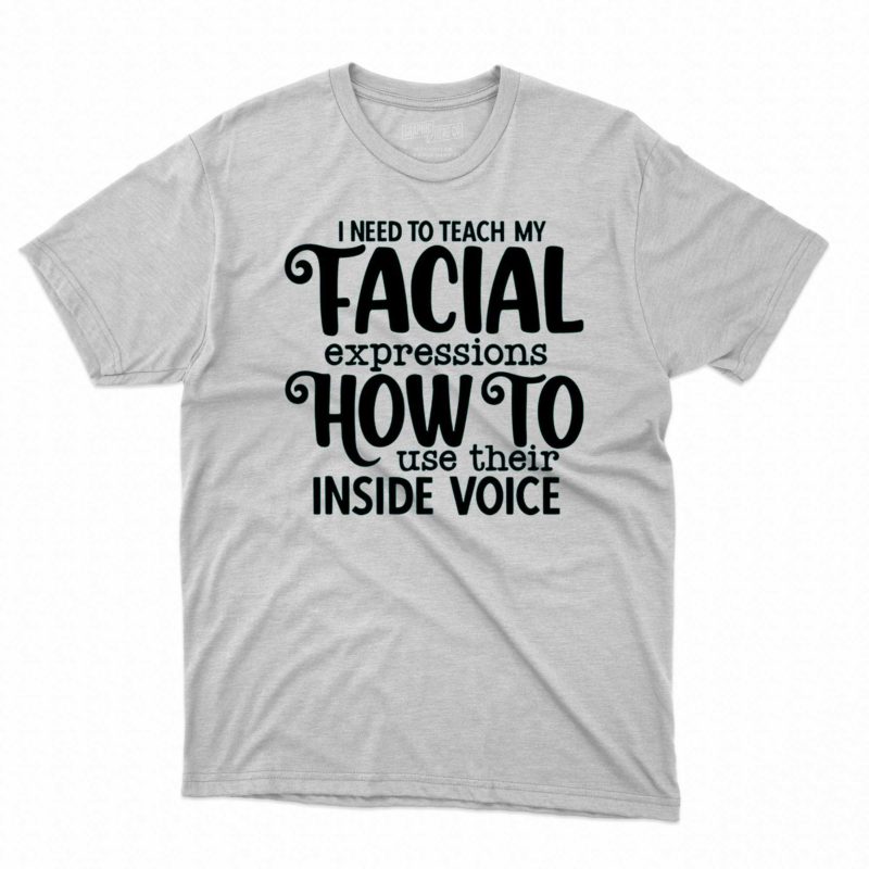 i need to teach my facial expressions how to use their inside voice t shirt 1