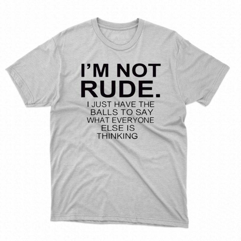 im not rude i just have the balls to say what everyone else is thinking t shirt 1