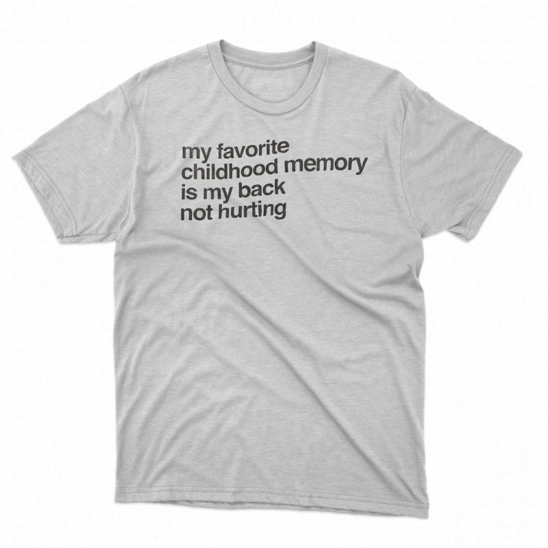 my favorite childhood memory is my back not hurting t shirt 1 1