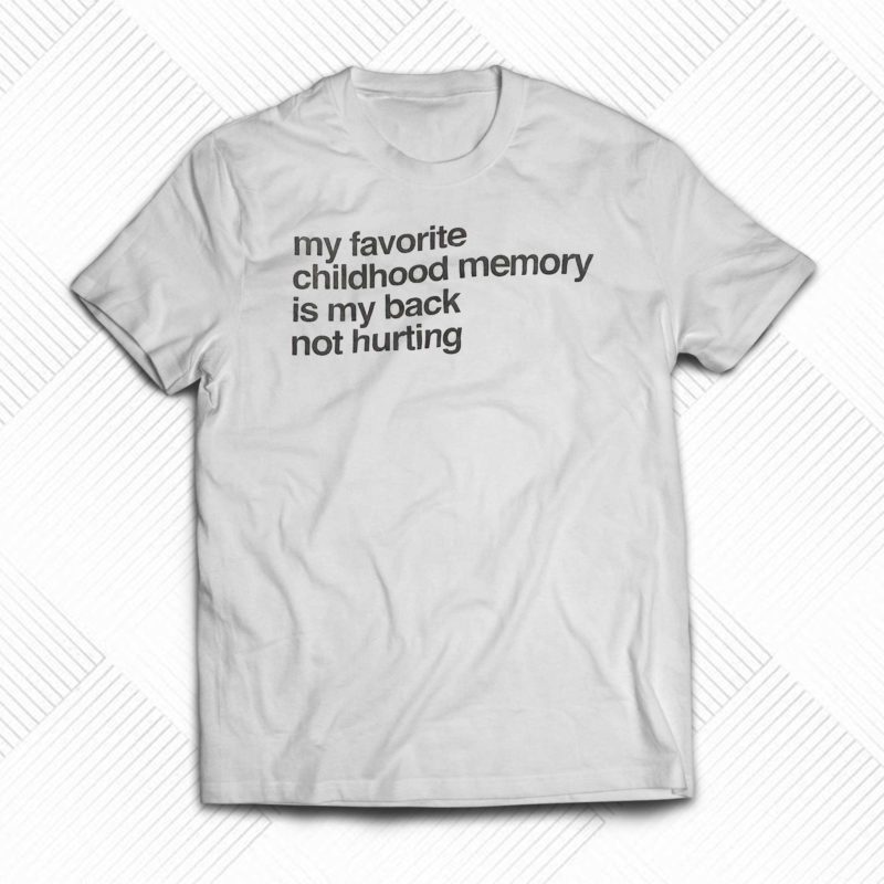my favorite childhood memory is my back not hurting t shirt 1