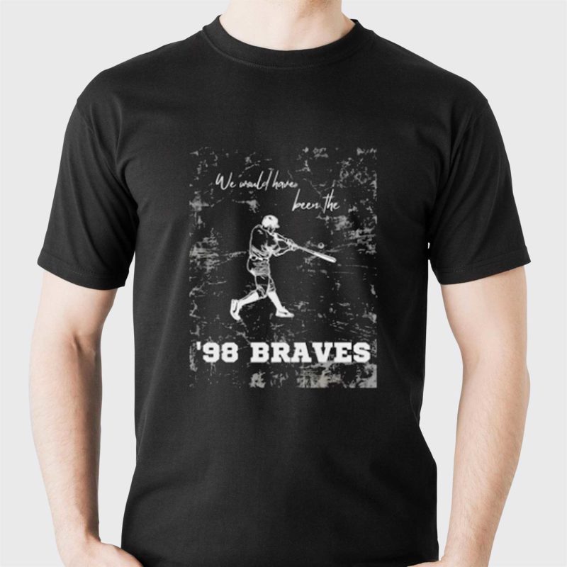 we would have been the 98 braves morgan wallen shirt 1