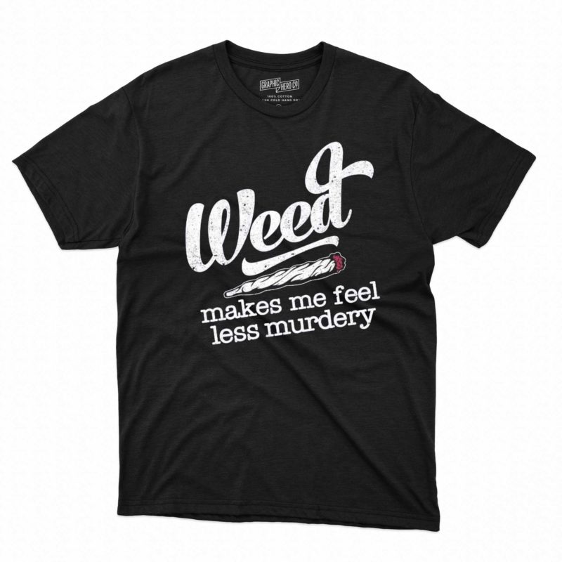 weed makes me feel less murdery t shirt 1