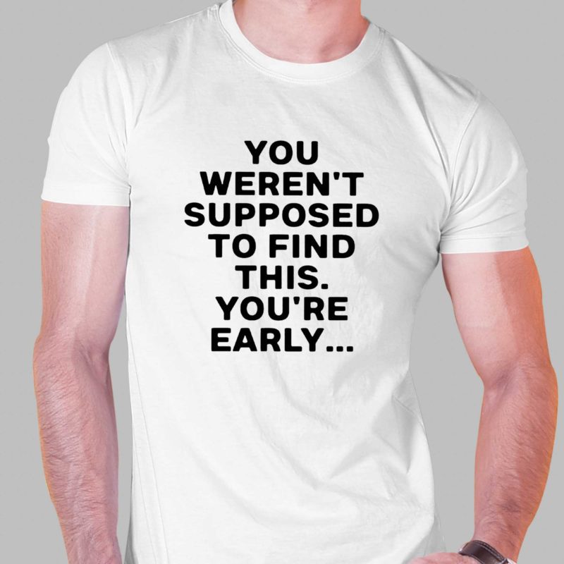you werent supposed to find this youre early shirt 1