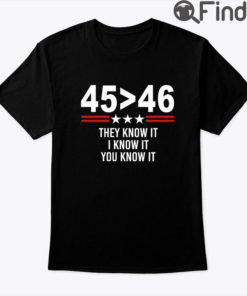 45 Greater Than 46 They Know It I Know It You Know It Shirt Trump Better Than Biden