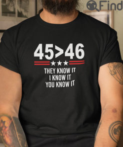 45 Greater Than 46 They Know It I Know It You Know It T Shirt Trump Better Than Biden