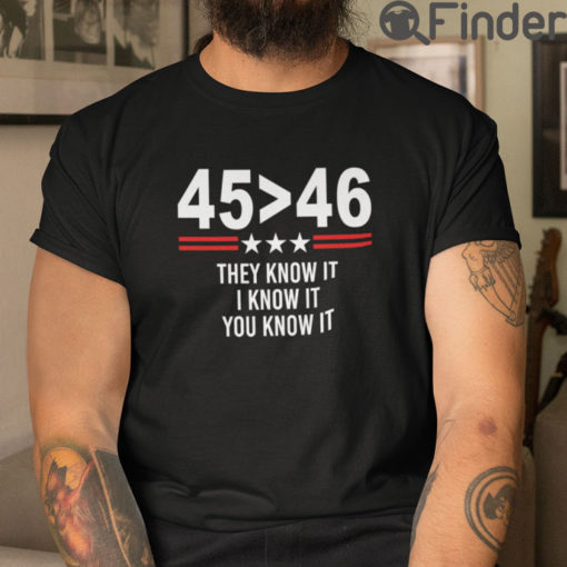 45 Greater Than 46 They Know It I Know It You Know It T Shirt Trump Better Than Biden