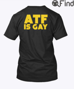 ATF Is Gay T Shirt