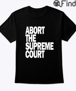 Abort The Supreme Court Shirt Pro Choice