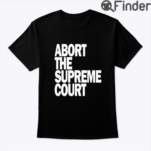 Abort The Supreme Court Shirt Pro Choice