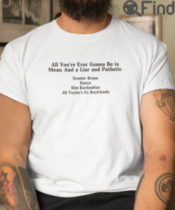 All Youre Ever Gonna Be Is Mean And A Liar And Pathetic Tee Shirt