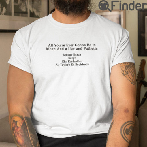 All Youre Ever Gonna Be Is Mean And A Liar And Pathetic Tee Shirt