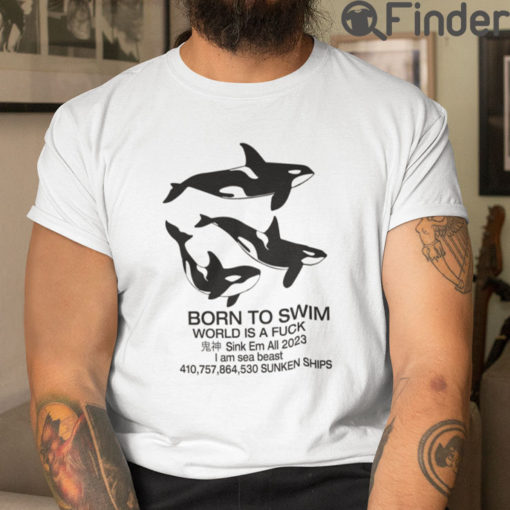 Born To Swim World Is A Fuck Sink Em All I Am Sea Beast T Shirt