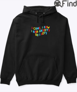 I Came I Saw I Had Anxiety So I Left Hoodie Shirt