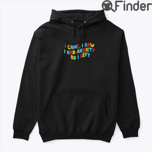 I Came I Saw I Had Anxiety So I Left Hoodie Shirt