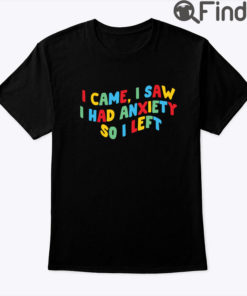 I Came I Saw I Had Anxiety So I Left Shirt