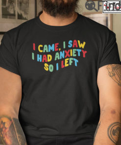 I Came I Saw I Had Anxiety So I Left T Shirt