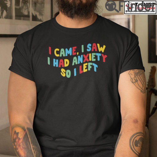 I Came I Saw I Had Anxiety So I Left T Shirt