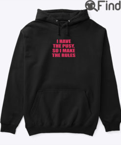 I Have The Pussy So I Make The Rules Hoodie Shirt