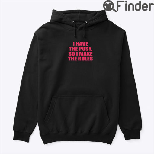 I Have The Pussy So I Make The Rules Hoodie Shirt