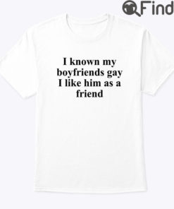 I Know My Boyfriends Gay I Like Him As A Friend Shirt