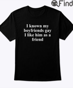 I Know My Boyfriends Gay I Like Him As A Friend Tee Shirt
