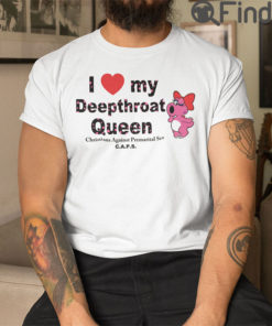 I Love My Deepthroat Queen Christians Against Premarital Sex T Shirt