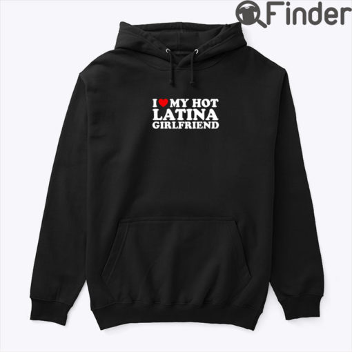 I Love My Hot Latina Girlfriend Hoodie Shirt