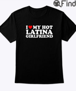 I Love My Hot Latina Girlfriend Shirt