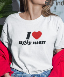 I Love Ugly Men T Shirt