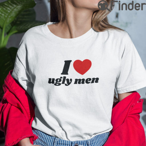 I Love Ugly Men T Shirt