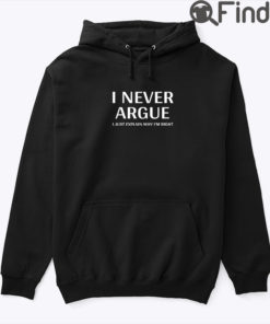 I Never Argue Hoodie Shirt I Just Explain Why Im Right2