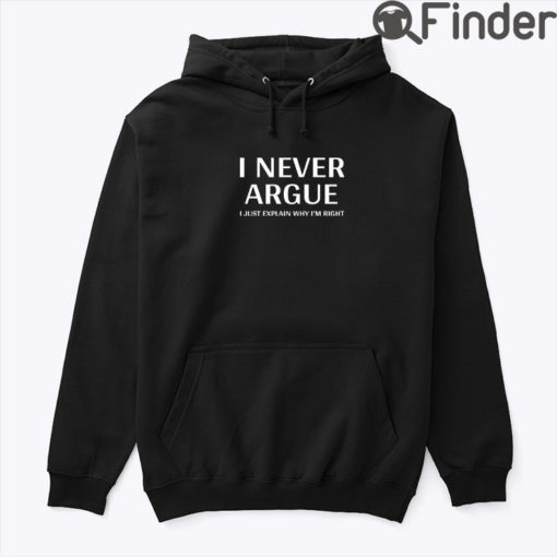 I Never Argue Hoodie Shirt I Just Explain Why Im Right2