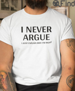 I Never Argue I Just Explain Why Im Right T Shirt
