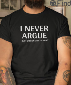 I Never Argue Shirt I Just Explain Why Im Right