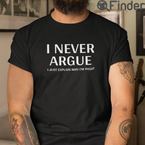 I Never Argue Shirt I Just Explain Why Im Right