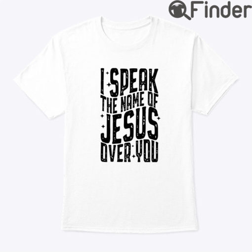 I Speak The Name Of Jesus Over You Shirt