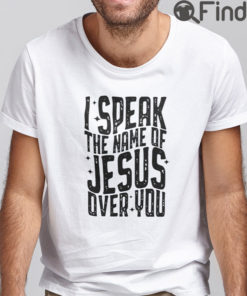 I Speak The Name Of Jesus Over You T Shirt