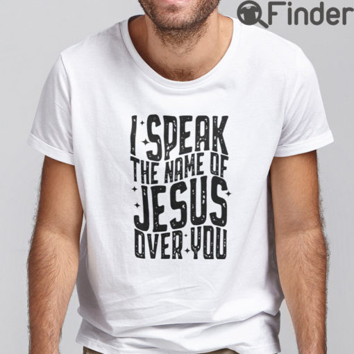 I Speak The Name Of Jesus Over You T Shirt