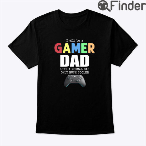 I Will Be A Gamer Dad Like A Normal Dad Only Much Cooler Shirt