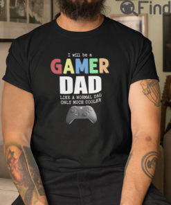 I Will Be A Gamer Dad Like A Normal Dad Only Much Cooler T Shirt