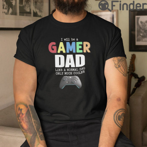 I Will Be A Gamer Dad Like A Normal Dad Only Much Cooler T Shirt